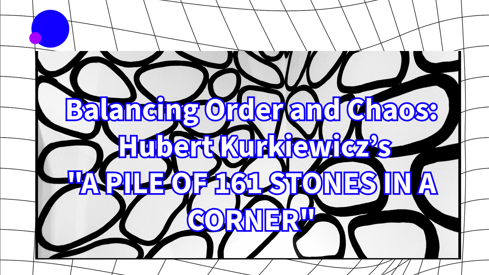 Balancing Order and Chaos: Hubert Kurkiewicz’s “A PILE OF 161 STONES IN A CORNER